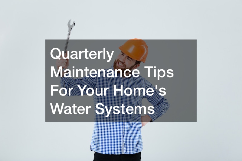 Quarterly Maintenance Tips For Your Homes Water Systems