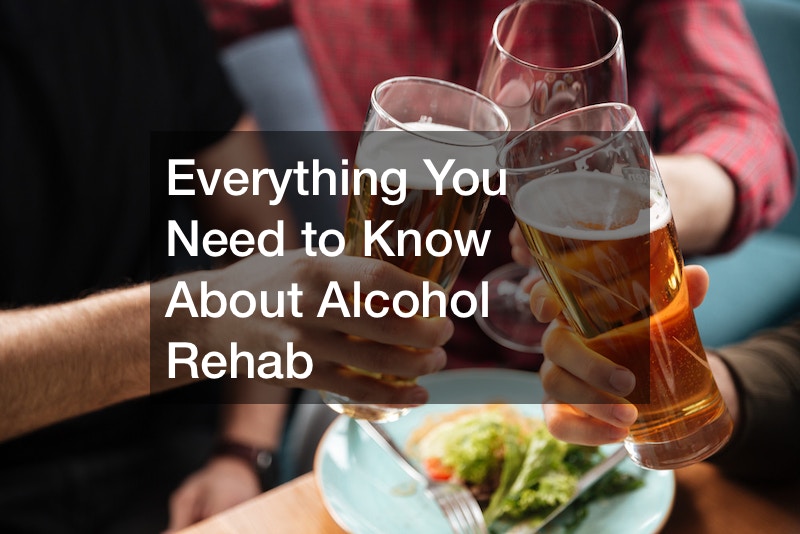 Everything You Need to Know About Alcohol Rehab