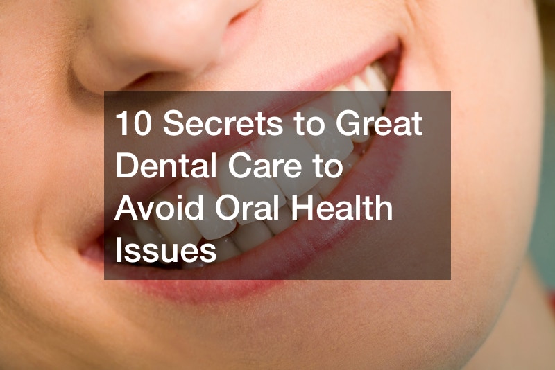 10 Secrets to Great Dental Care to Avoid Oral Health Issues